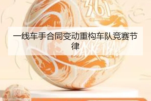 一线车手合同变动重构车队竞赛节律