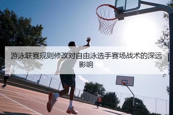 游泳联赛规则修改对自由泳选手赛场战术的深远影响